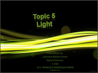 UNIT 5. LIGHT   Presentation by  Liannette Bellido Cintrón Natural Sciences 2˚ ESO I.E.S. FRANCISCO RODRÍGUEZ MARÍN FEBRARY 2011 