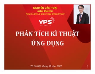 PHÂN TÍCH KĨ THUẬT
ỨNG DỤNG
1
TP. Hà Nội, tháng 07 năm 2022
NGUYỄN VĂN TOẠI
Sales Director
Retail Sales & Brokerage Department
 