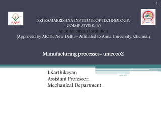 SRI RAMAKRISHNA INSTITUTE OF TECHNOLOGY,
COIMBATORE-10
An Autonomous Institution
(Approved by AICTE, New Delhi – Affiliated to Anna University, Chennai)
Manufacturing processes- umecoo2
I.Karthikeyan
Assistant Professor,
Mechanical Department .
6/10/2021
1
 