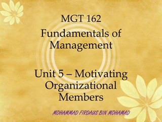 MGT 162
 Fundamentals of
  Management

Unit 5 – Motivating
 Organizational
     Members
   MOHAMMAD FIRDAUS BIN MOHAMAD
 