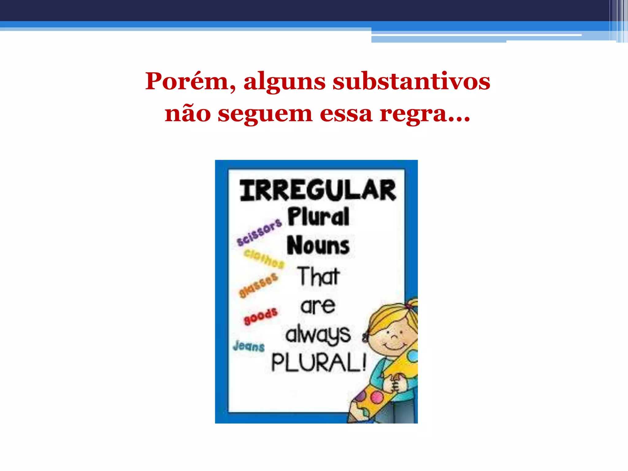Porém, alguns substantivos
não seguem essa regra...
 