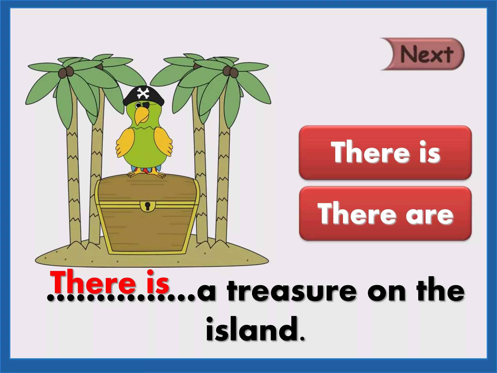 ……………a treasure on the
island.
There is
There are
There is
 
