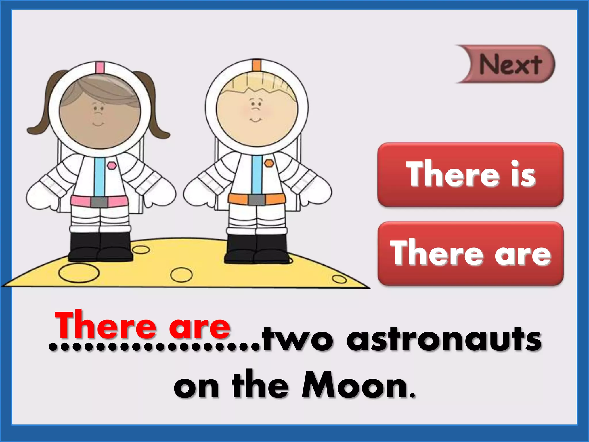 ………………two astronauts
on the Moon.
There are
There is
There are
 