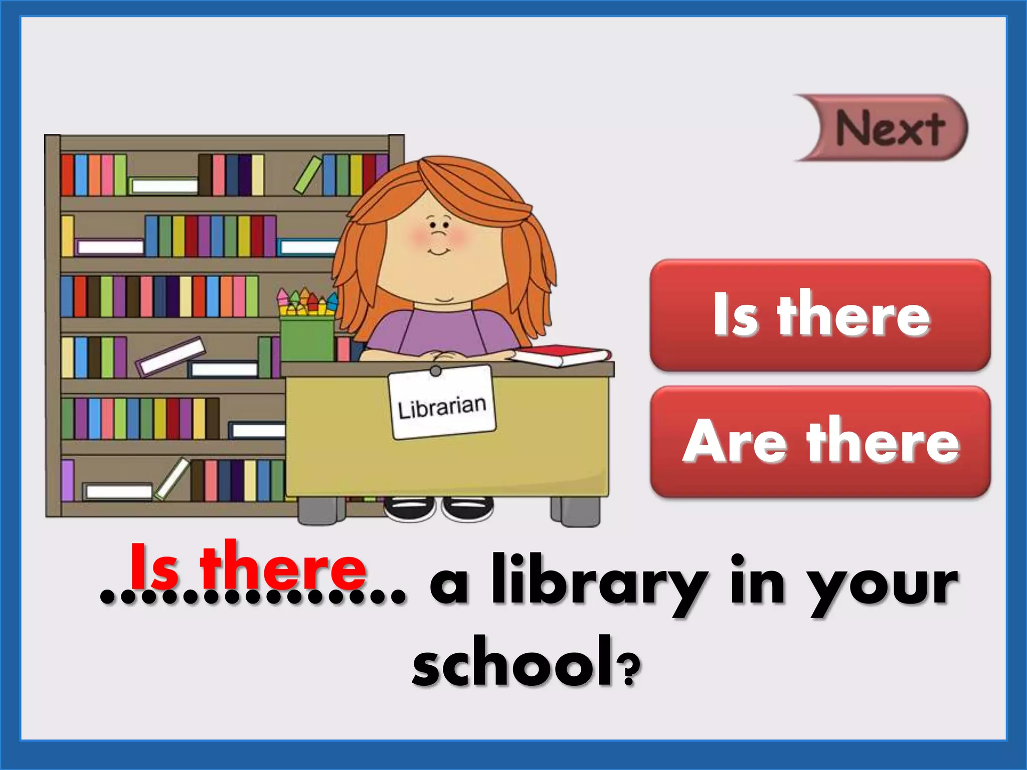 …………… a library in your
school?
Is there
Are there
Is there
 