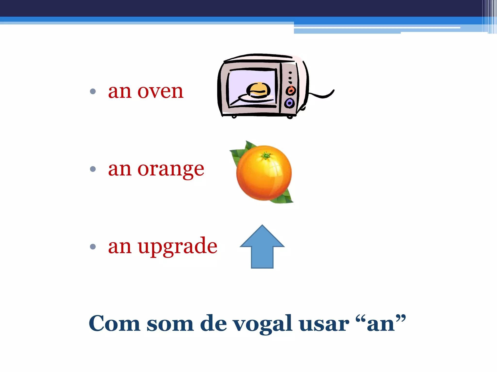 • an oven
• an orange
• an upgrade
Com som de vogal usar “an”
 