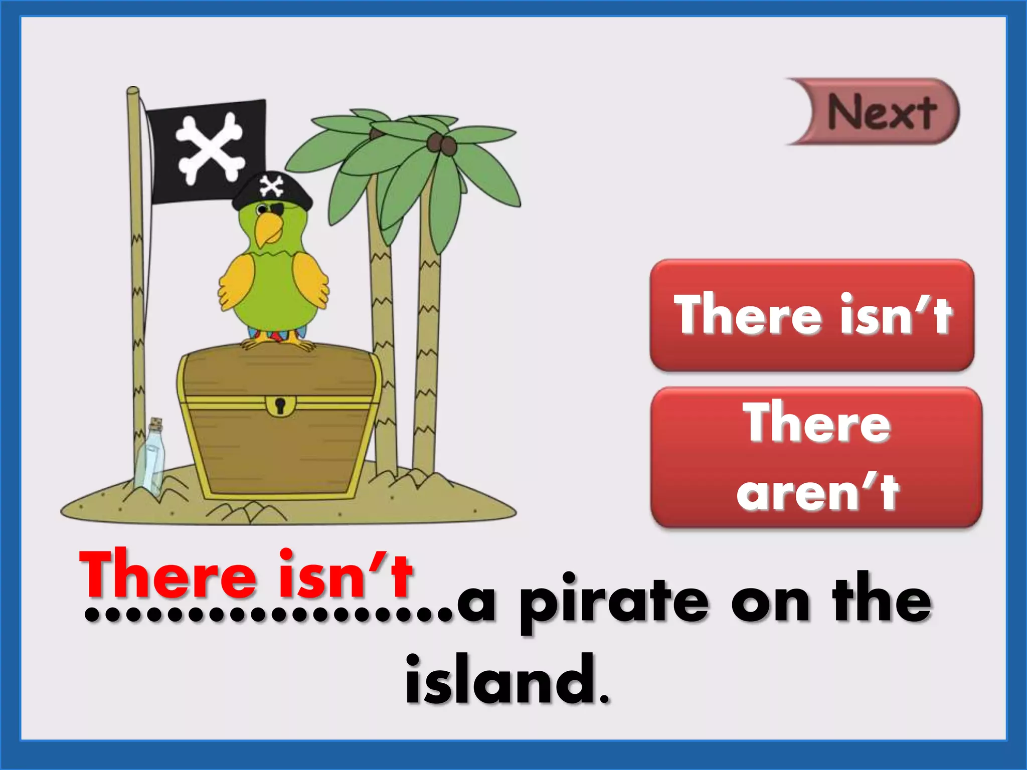 ………………a pirate on the
island.
There isn’t
There
aren’t
There isn’t
 
