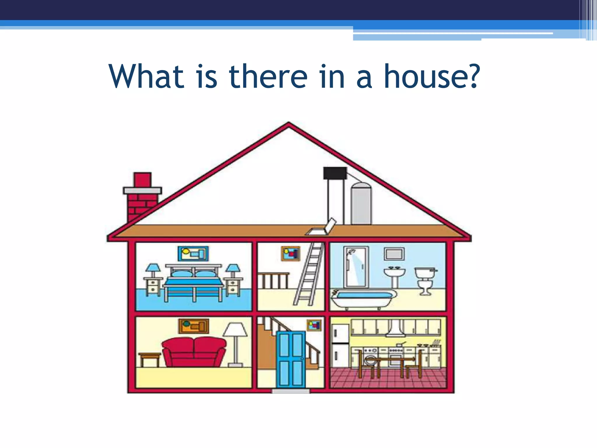 What is there in a house?
 