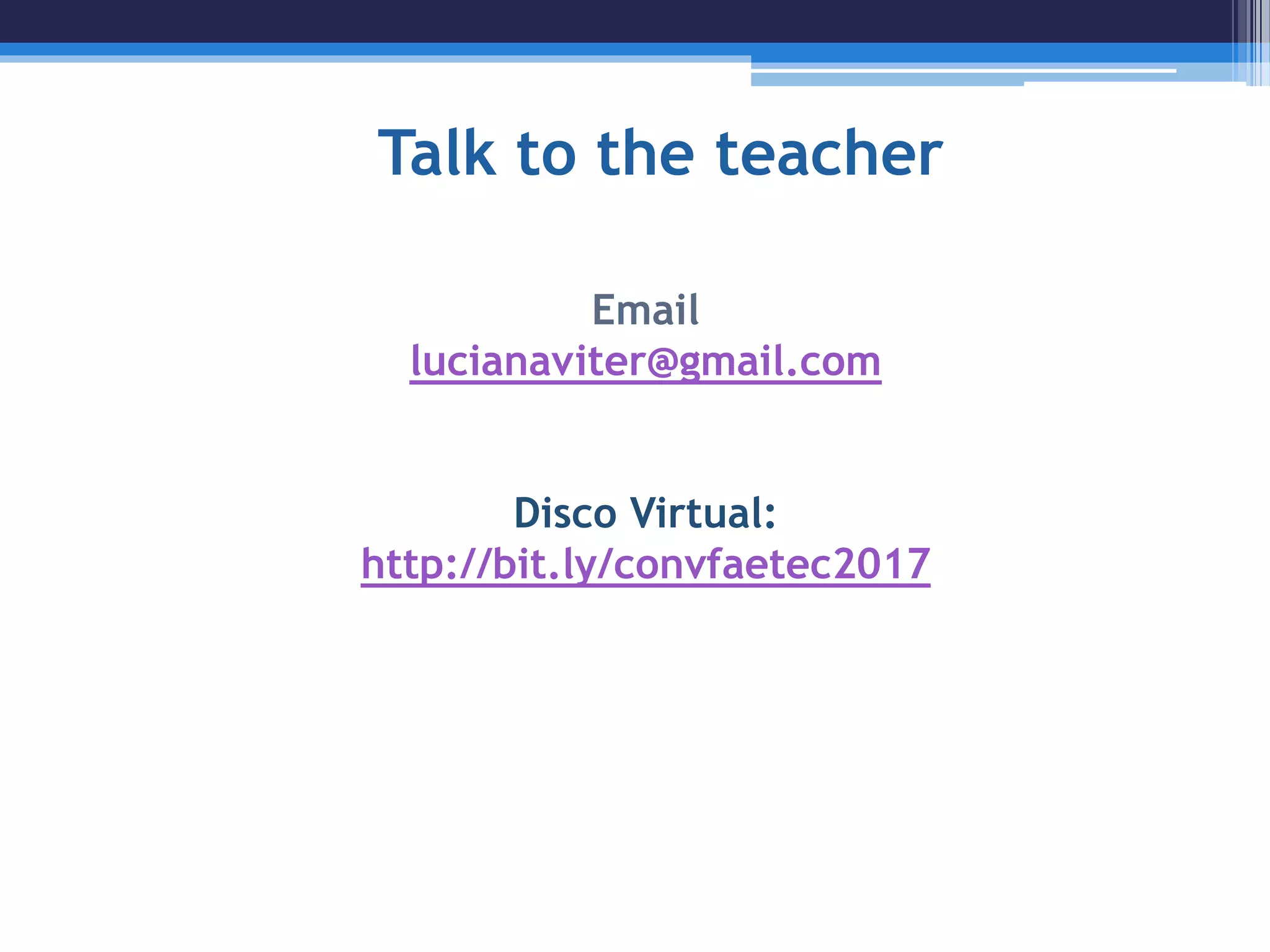 Talk to the teacher
Email
lucianaviter@gmail.com
Disco Virtual:
http://bit.ly/convfaetec2017
 