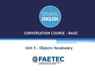 Unit 5 - Objects Vocabulary
CONVERSATION COURSE - BASIC
 
