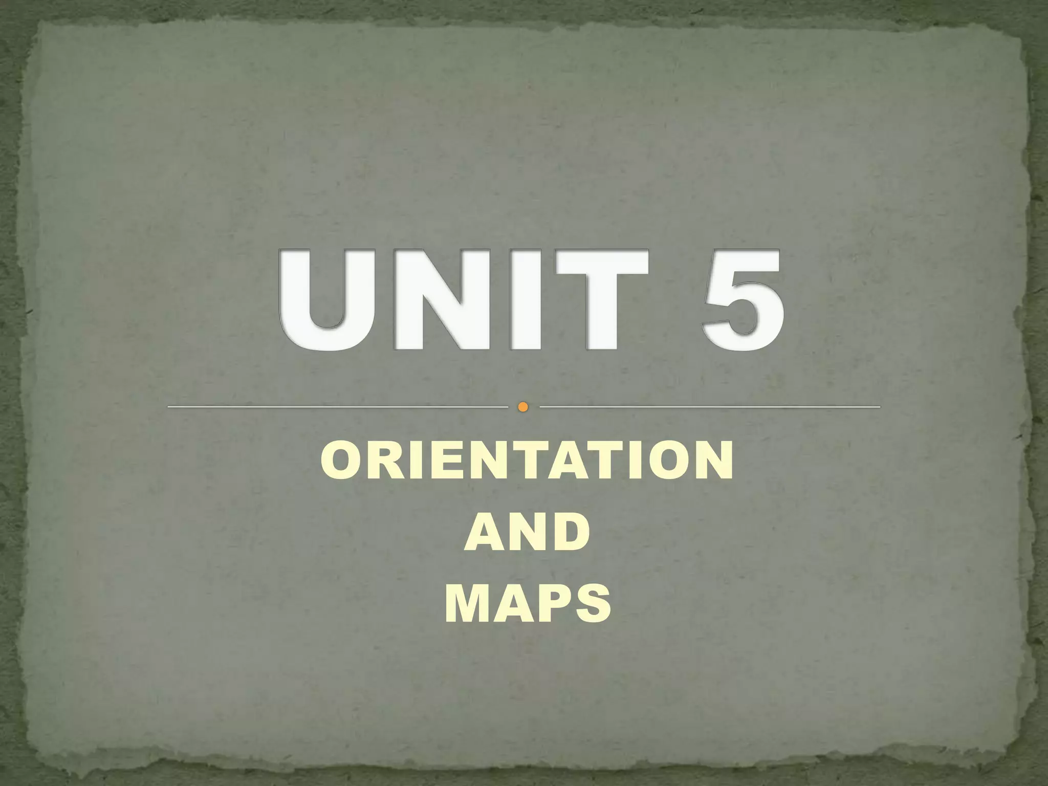 ORIENTATION
AND
MAPS
 