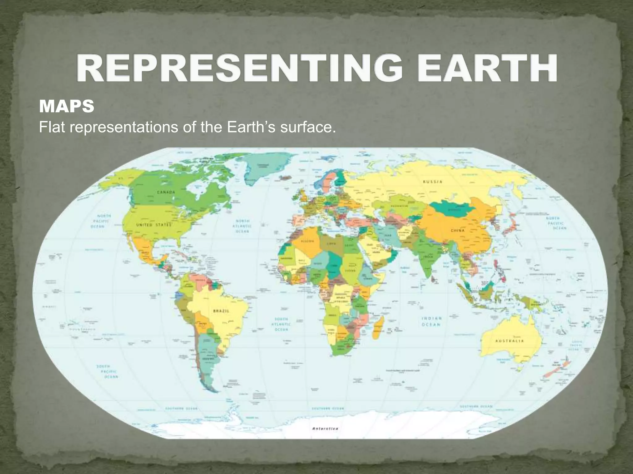 MAPS
Flat representations of the Earth’s surface.
 
