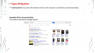 • Types Of Big Data-
• Unstructured- Any data with unknown form or the structure is classified as unstructured data.
Examples Of Un-structured Data
The output returned by 'Google Search'
 