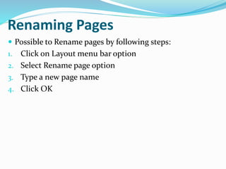 Renaming Pages
 Possible to Rename pages by following steps:
1. Click on Layout menu bar option
2. Select Rename page option
3. Type a new page name
4. Click OK
 