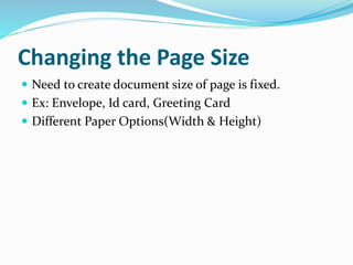 Changing the Page Size
 Need to create document size of page is fixed.
 Ex: Envelope, Id card, Greeting Card
 Different Paper Options(Width & Height)
 