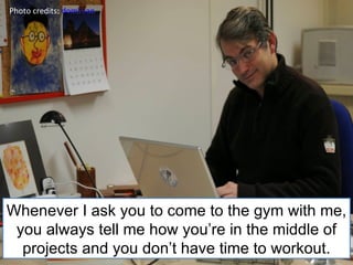 Photo credits:  domi-san Whenever I ask you to come to the gym with me, you always tell me how you’re in the middle of projects and you don’t have time to workout. 