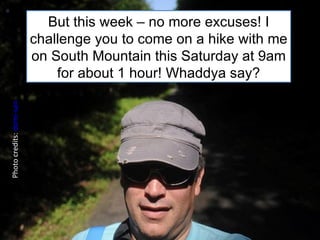 Photo credits:  domi-san But this week – no more excuses! I challenge you to come on a hike with me on South Mountain this Saturday at 9am for about 1 hour! Whaddya say? 