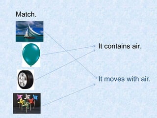 Match.



         It contains air.



         It moves with air.
 