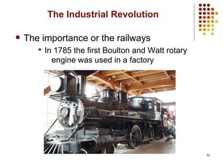 10
The Industrial Revolution
 The importance or the railways
➔
In 1785 the first Boulton and Watt rotary
engine was used in a factory
 