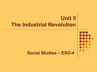 Unit 5
The Industrial Revolution
Social Studies – ESO-4
 