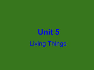 Unit 5
Living Things

 