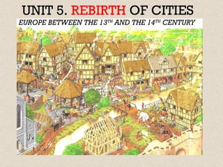 UNIT 5.  REBIRTH   OF CITIES EUROPE BETWEEN THE 13 TH  AND THE 14 TH  CENTURY 