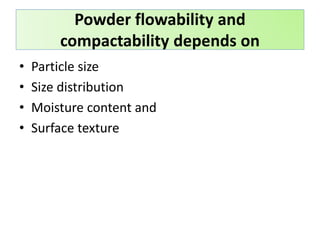 • Particle size
• Size distribution
• Moisture content and
• Surface texture
Powder flowability and
compactability depends on
 