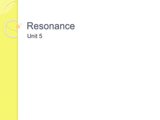 Resonance
Unit 5
 