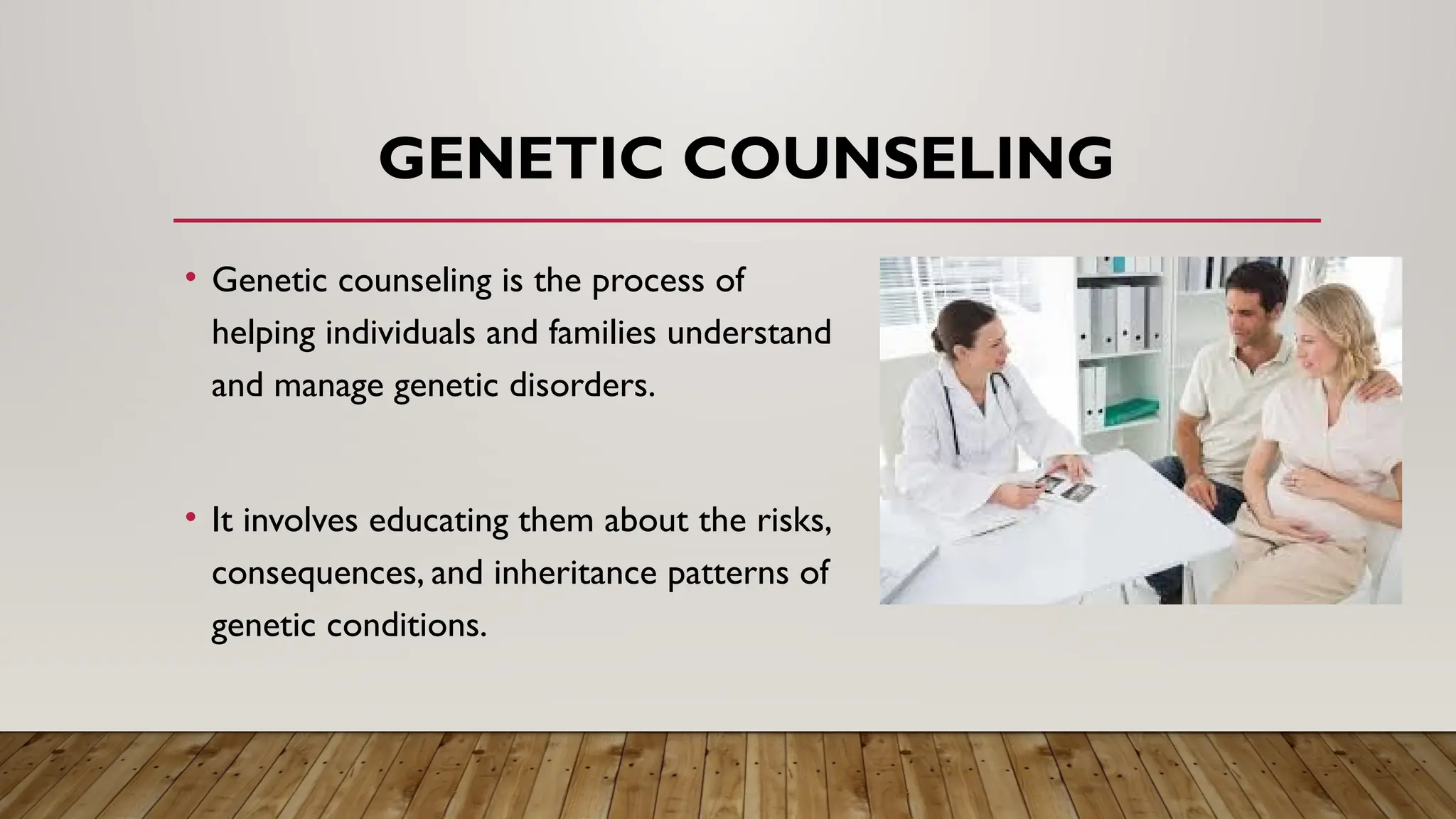 GENETIC COUNSELING
• Genetic counseling is the process of
helping individuals and families understand
and manage genetic disorders.
• It involves educating them about the risks,
consequences, and inheritance patterns of
genetic conditions.
 