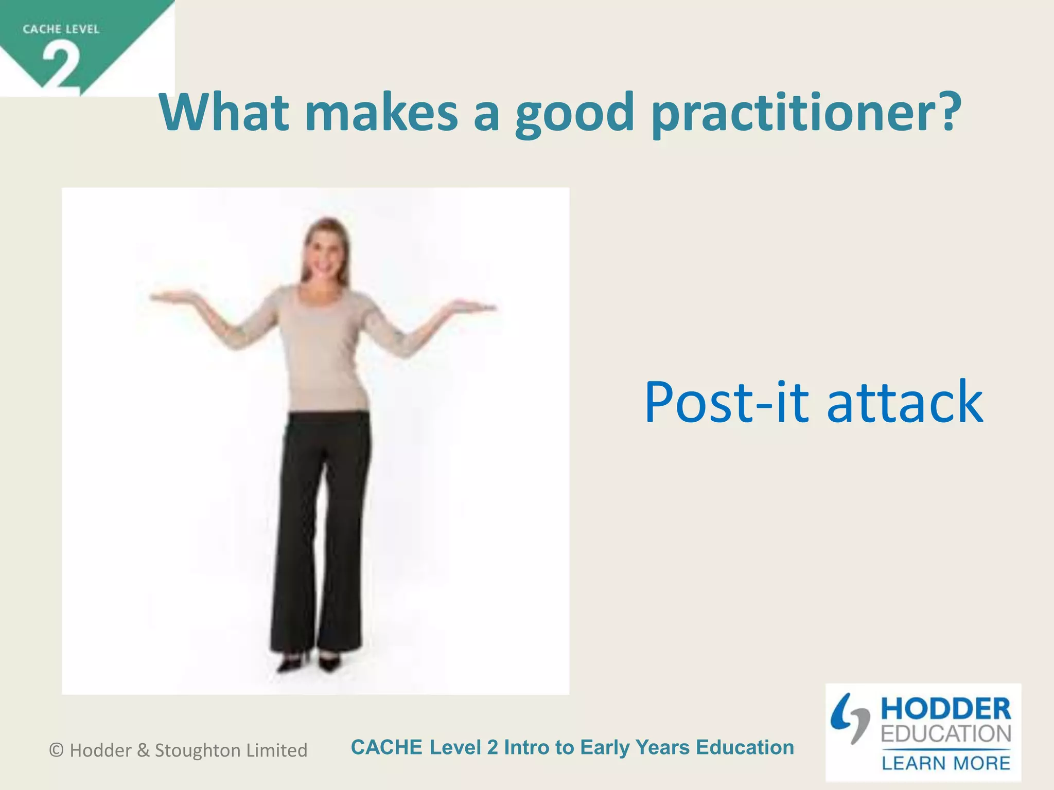 CACHE Level 2 Intro to Early Years Education© Hodder & Stoughton Limited
What makes a good practitioner?
Post-it attack
 