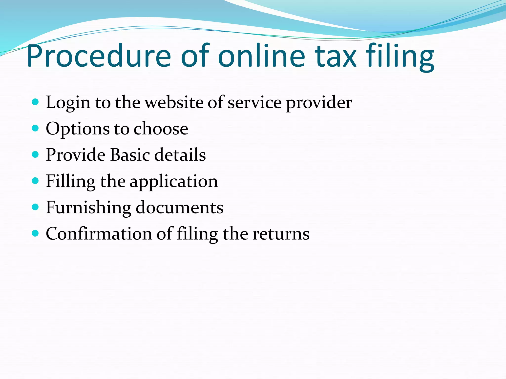 Procedure of online tax filing
 Login to the website of service provider
 Options to choose
 Provide Basic details
 Filling the application
 Furnishing documents
 Confirmation of filing the returns
 