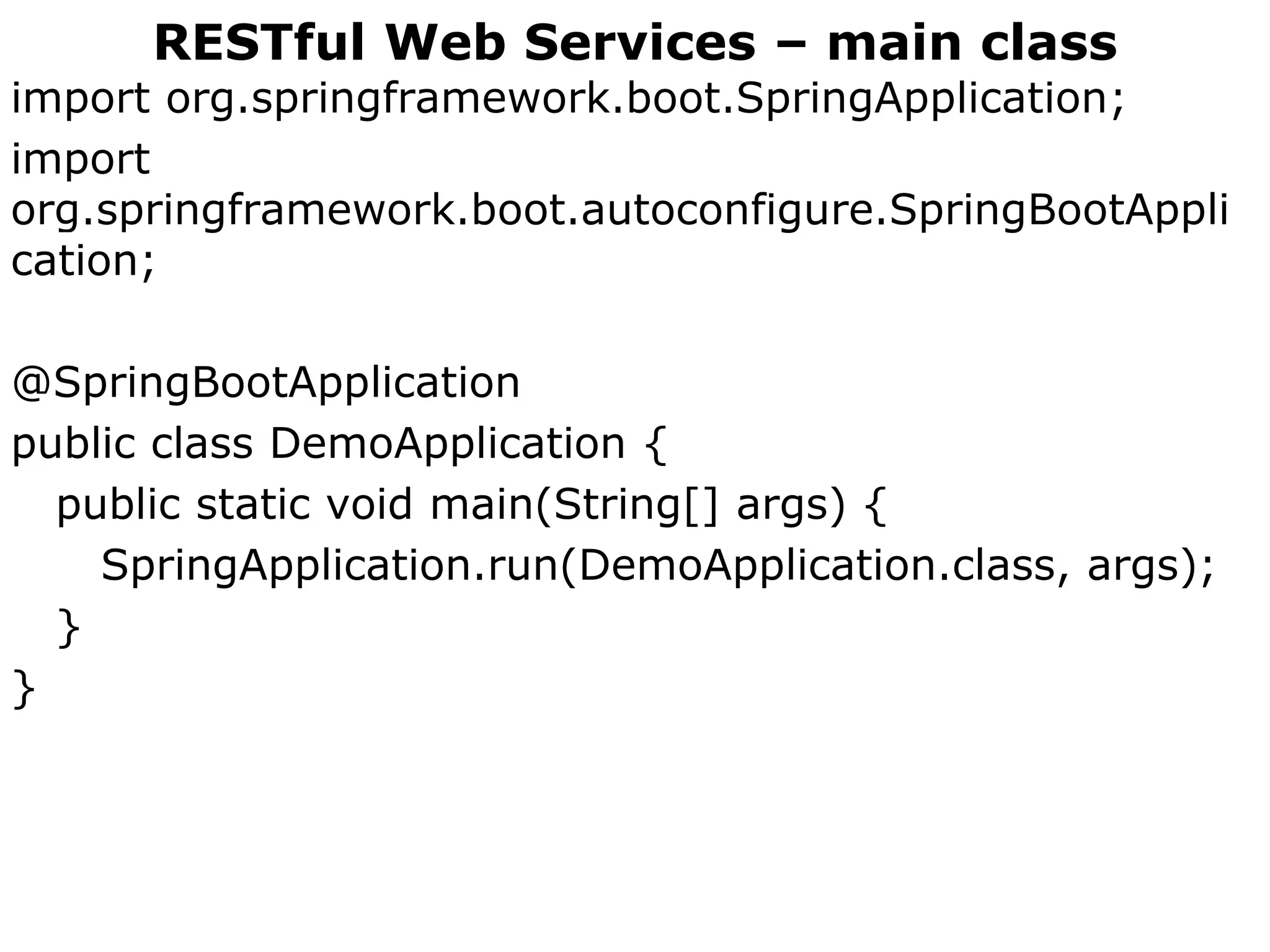 RESTful Web Services – main class
import org.springframework.boot.SpringApplication;
import
org.springframework.boot.autoconfigure.SpringBootAppli
cation;
@SpringBootApplication
public class DemoApplication {
public static void main(String[] args) {
SpringApplication.run(DemoApplication.class, args);
}
}
 