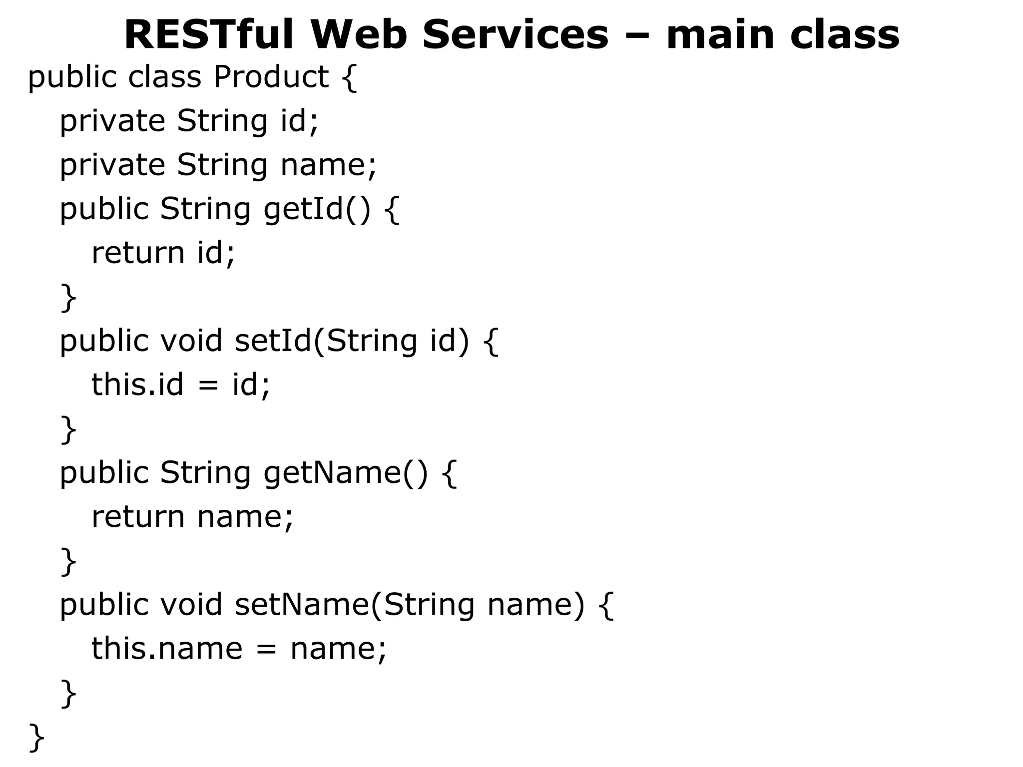 public class Product {
private String id;
private String name;
public String getId() {
return id;
}
public void setId(String id) {
this.id = id;
}
public String getName() {
return name;
}
public void setName(String name) {
this.name = name;
}
}
RESTful Web Services – main class
 
