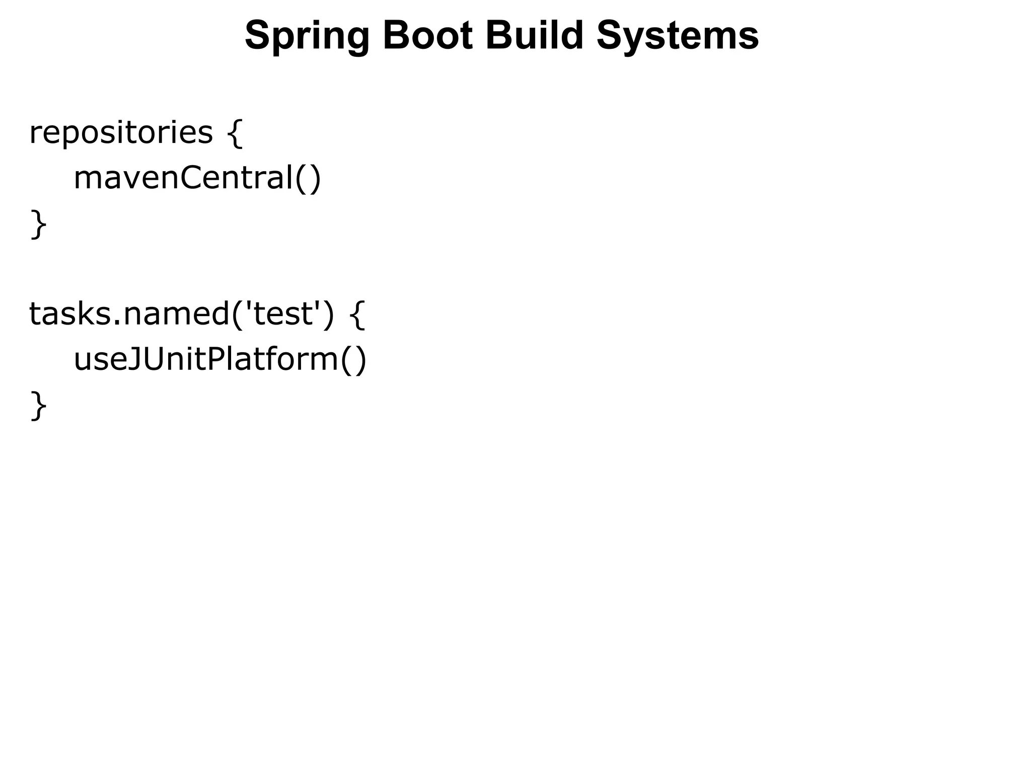 repositories {
mavenCentral()
}
tasks.named('test') {
useJUnitPlatform()
}
Spring Boot Build Systems
 