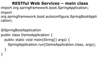 RESTful Web Services – main class
import org.springframework.boot.SpringApplication;
import
org.springframework.boot.autoconfigure.SpringBootAppli
cation;
@SpringBootApplication
public class DemoApplication {
public static void main(String[] args) {
SpringApplication.run(DemoApplication.class, args);
}
}
 