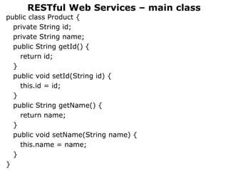 public class Product {
private String id;
private String name;
public String getId() {
return id;
}
public void setId(String id) {
this.id = id;
}
public String getName() {
return name;
}
public void setName(String name) {
this.name = name;
}
}
RESTful Web Services – main class
 