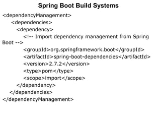 <dependencyManagement>
<dependencies>
<dependency>
<!-- Import dependency management from Spring
Boot -->
<groupId>org.springframework.boot</groupId>
<artifactId>spring-boot-dependencies</artifactId>
<version>2.7.2</version>
<type>pom</type>
<scope>import</scope>
</dependency>
</dependencies>
</dependencyManagement>
Spring Boot Build Systems
 