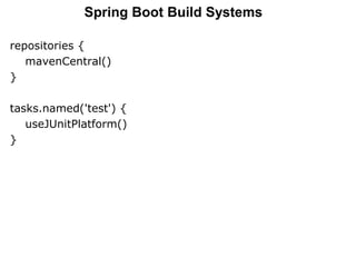 repositories {
mavenCentral()
}
tasks.named('test') {
useJUnitPlatform()
}
Spring Boot Build Systems
 