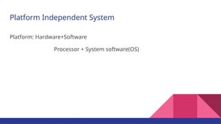 Platform Independent System
Platform: Hardware+Software
Processor + System software(OS)
 