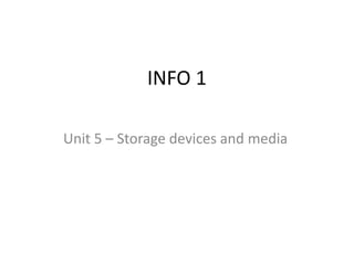 INFO 1

Unit 5 – Storage devices and media
 