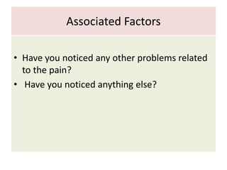 Associated Factors
• Have you noticed any other problems related
to the pain?
• Have you noticed anything else?
 