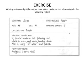 EXERCISE
What questions might the doctor have asked to obtain the information in the
following notes?
 
