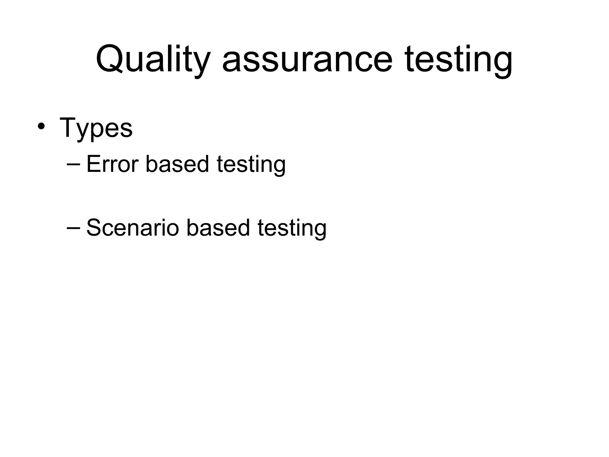 Quality assurance testing
• Types
  – Error based testing

  – Scenario based testing
 