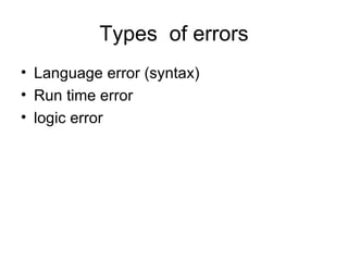 Types of errors
• Language error (syntax)
• Run time error
• logic error
 