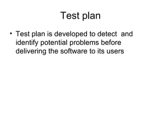 Test plan
• Test plan is developed to detect and
  identify potential problems before
  delivering the software to its users
 