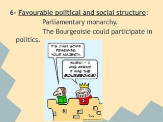 6- Favourable political and social structure:
            Parliamentary monarchy.
            The Bourgeoisie could participate in
  politics.
 