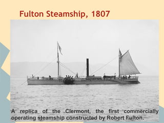 Fulton Steamship, 1807




A replica of the Clermont, the first commercially
operating steamship constructed by Robert Fulton.
 