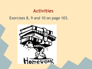 Activities
Exercises 8, 9 and 10 on page 103.
 