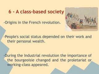 6 - A class-based society

-Origins in the French revolution.


-People's social status depended on their work and
  their personal wealth.


-During the Industrial revolution the importance of
  the bourgeoisie changed and the proletariat or
  working-class appeared.
 