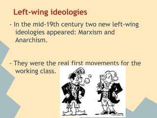 Left-wing ideologies
- In the mid-19th century two new left-wing
   ideologies appeared: Marxism and
   Anarchism.


- They were the real first movements for the
  working class.
 