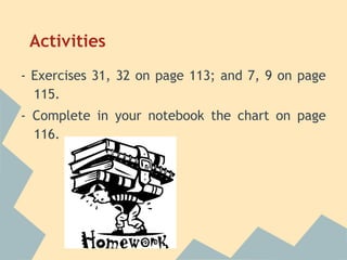 Activities
- Exercises 31, 32 on page 113; and 7, 9 on page
  115.
- Complete in your notebook the chart on page
  116.
 